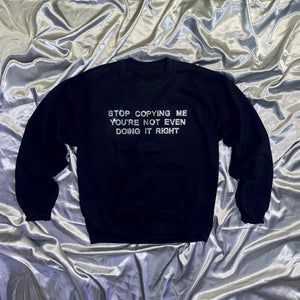 “STOP COPYING ME YOU’RE NOT EVEN DOING IT RIGHT" Crewneck